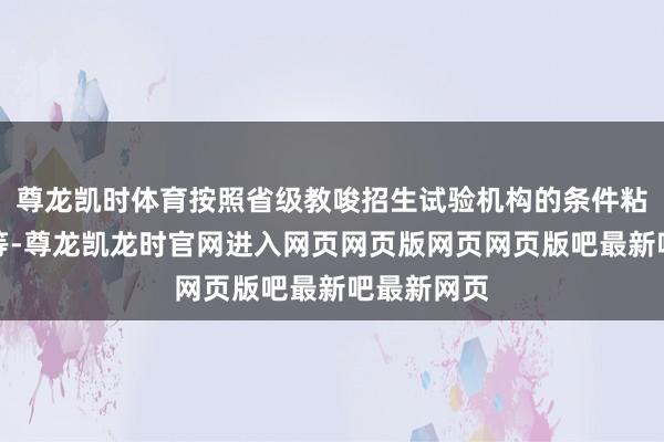 尊龙凯时体育按照省级教唆招生试验机构的条件粘贴条形码等-尊龙凯龙时官网进入网页网页版网页网页版吧最新