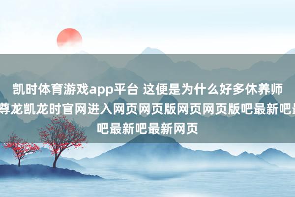 凯时体育游戏app平台 这便是为什么好多休养师齐淡薄-尊龙凯龙时官网进入网页网页版网页网页版吧最新吧最新网页