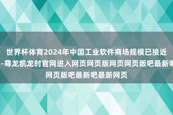世界杯体育2024年中国工业软件商场规模已接近3000亿元-尊龙凯龙时官网进入网页网页版网页网页版吧最新吧最新网页