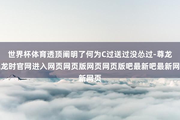 世界杯体育透顶阐明了何为C过送过没怂过-尊龙凯龙时官网进入网页网页版网页网页版吧最新吧最新网页