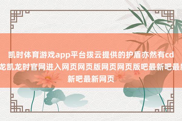 凯时体育游戏app平台拨云提供的护盾亦然有cd的-尊龙凯龙时官网进入网页网页版网页网页版吧最新吧最新网页