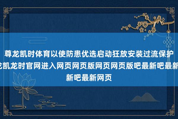 尊龙凯时体育以使防患优选启动狂放安装过流保护-尊龙凯龙时官网进入网页网页版网页网页版吧最新吧最新网页