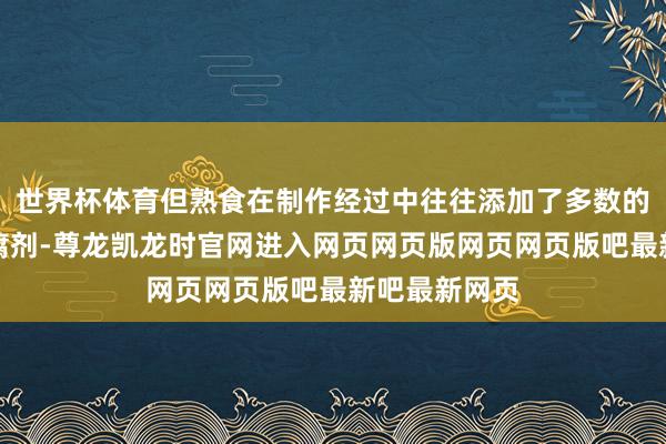 世界杯体育但熟食在制作经过中往往添加了多数的调味料和防腐剂-尊龙凯龙时官网进入网页网页版网页网页版吧最新吧最新网页