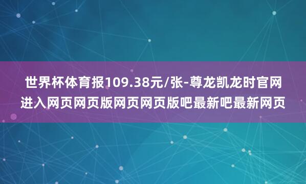 世界杯体育报109.38元/张-尊龙凯龙时官网进入网页网页版网页网页版吧最新吧最新网页
