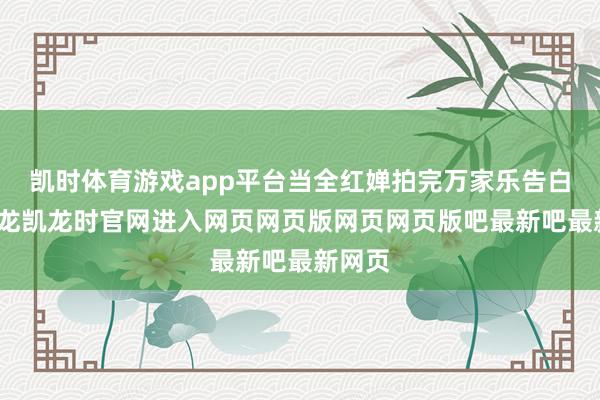 凯时体育游戏app平台当全红婵拍完万家乐告白后-尊龙凯龙时官网进入网页网页版网页网页版吧最新吧最新网页
