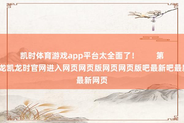 凯时体育游戏app平台太全面了！        第一-尊龙凯龙时官网进入网页网页版网页网页版吧最新吧最新网页