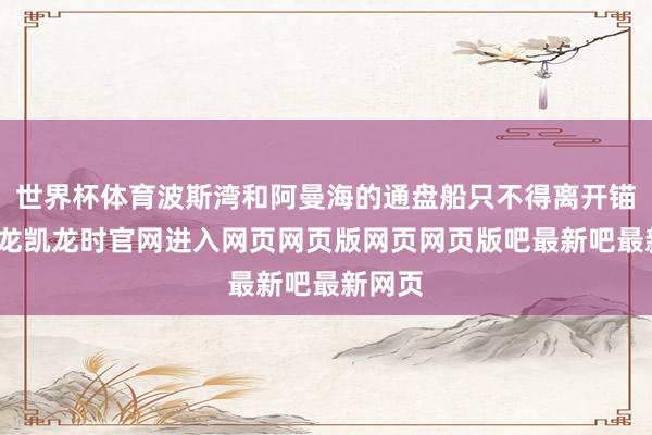 世界杯体育波斯湾和阿曼海的通盘船只不得离开锚地-尊龙凯龙时官网进入网页网页版网页网页版吧最新吧最新网页