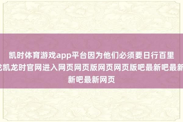 凯时体育游戏app平台因为他们必须要日行百里-尊龙凯龙时官网进入网页网页版网页网页版吧最新吧最新网页