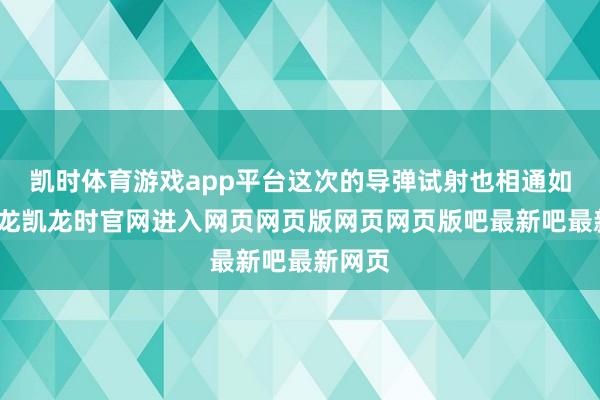 凯时体育游戏app平台这次的导弹试射也相通如斯-尊龙凯龙时官网进入网页网页版网页网页版吧最新吧最新网页