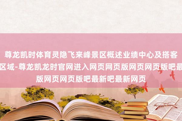 尊龙凯时体育灵隐飞来峰景区概述业绩中心及搭客业绩中心邻近区域-尊龙凯龙时官网进入网页网页版网页网页版吧最新吧最新网页