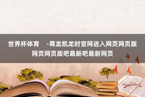 世界杯体育    -尊龙凯龙时官网进入网页网页版网页网页版吧最新吧最新网页