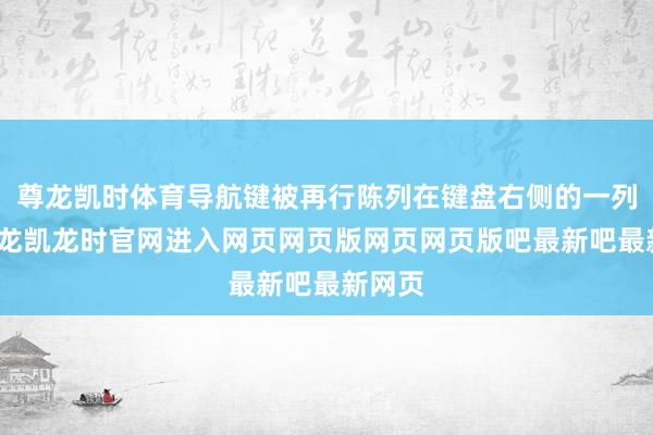 尊龙凯时体育导航键被再行陈列在键盘右侧的一列中-尊龙凯龙时官网进入网页网页版网页网页版吧最新吧最新网页