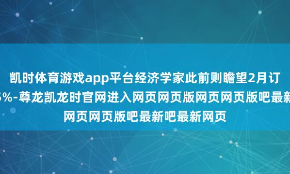 凯时体育游戏app平台经济学家此前则瞻望2月订单将增长3.5%-尊龙凯龙时官网进入网页网页版网页网页版吧最新吧最新网页