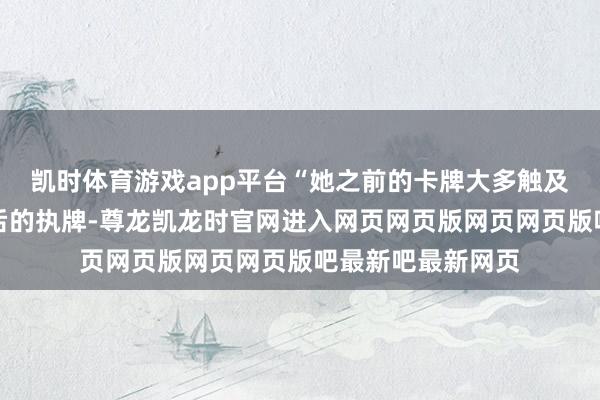 凯时体育游戏app平台“她之前的卡牌大多触及法术力加快和自后的执牌-尊龙凯龙时官网进入网页网页版网页网页版吧最新吧最新网页