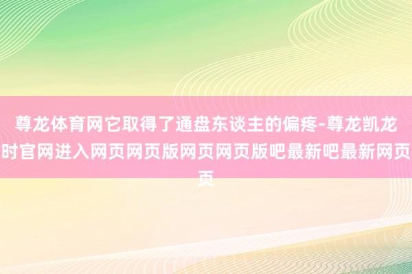 尊龙体育网它取得了通盘东谈主的偏疼-尊龙凯龙时官网进入网页网页版网页网页版吧最新吧最新网页