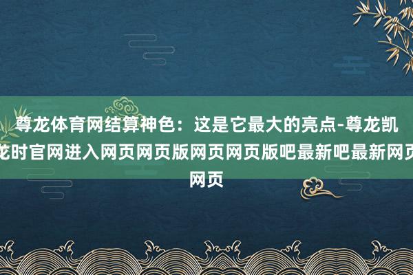 尊龙体育网结算神色：这是它最大的亮点-尊龙凯龙时官网进入网页网页版网页网页版吧最新吧最新网页