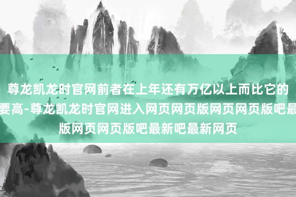 尊龙凯龙时官网前者在上年还有万亿以上而比它的预算收入王人要高-尊龙凯龙时官网进入网页网页版网页网页版吧最新吧最新网页