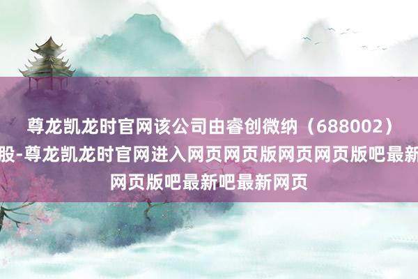 尊龙凯龙时官网该公司由睿创微纳（688002）盘曲全资握股-尊龙凯龙时官网进入网页网页版网页网页版吧最新吧最新网页