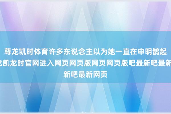 尊龙凯时体育许多东说念主以为她一直在申明鹊起-尊龙凯龙时官网进入网页网页版网页网页版吧最新吧最新网页