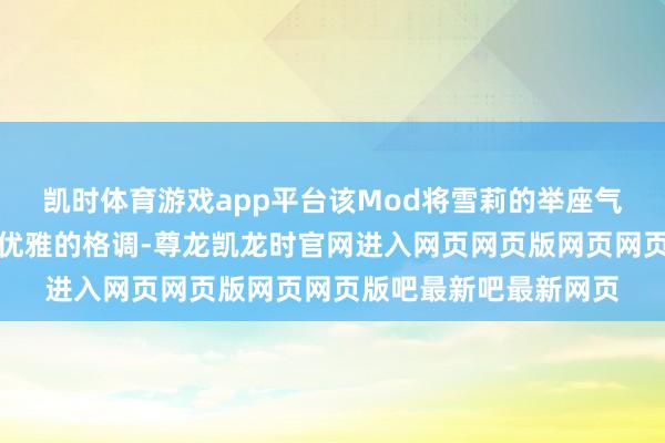 凯时体育游戏app平台该Mod将雪莉的举座气质变调为愈加熟识、优雅的格调-尊龙凯龙时官网进入网页网页版网页网页版吧最新吧最新网页