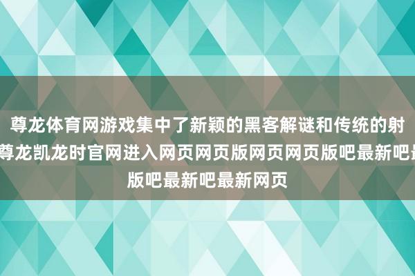 尊龙体育网游戏集中了新颖的黑客解谜和传统的射击玩法-尊龙凯龙时官网进入网页网页版网页网页版吧最新吧最新网页