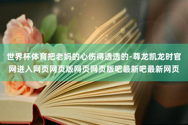 世界杯体育把老妈的心伤得透透的-尊龙凯龙时官网进入网页网页版网页网页版吧最新吧最新网页
