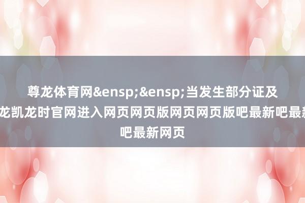 尊龙体育网&ensp;&ensp;当发生部分证及时-尊龙凯龙时官网进入网页网页版网页网页版吧最新吧最新网页