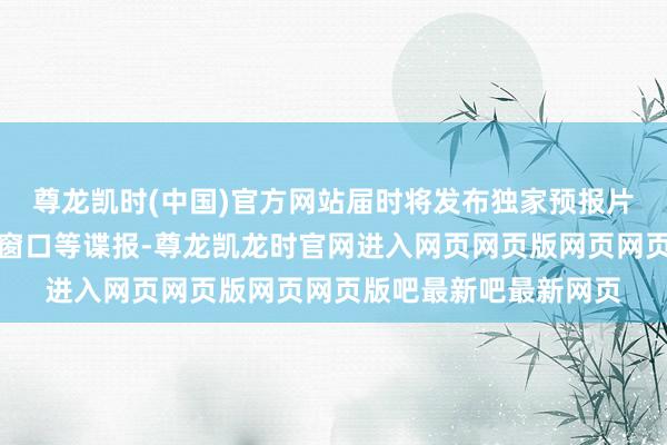尊龙凯时(中国)官方网站届时将发布独家预报片、新实机演示及发售窗口等谍报-尊龙凯龙时官网进入网页网页版网页网页版吧最新吧最新网页