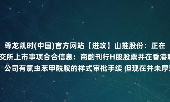 尊龙凯时(中国)官方网站【进攻】山推股份：正在商酌刊行H股并在香港联交所上市事项合合信息：商酌刊行H股股票并在香港联交所主板上市中旗股份：公司有氯虫苯甲酰胺的样式审批手续 但现在并未厚爱投产走漏电气：公司股票可能存在市集样貌过热、非感性炒气魄险德邦股份：现在无东说念主驾驶物流车联系热门宗旨不会对公司功绩产生影响*ST龙津：股票6月6日起参预退市整理期*ST吉药：股票将于5月29日被摘牌【并购重组】ST纠合：拟购买润田实业100%股份 5月29日复牌联环药业：全资子公司拟7038万元收购龙一医药51%股权飞凯材料：子公司拟购买JNC集团通盘与表现液晶联系的专利张开剩余78%张含韵岛：全资子公司拟收购其控股子公司贵州神农谷49%股权龙高股份：控股鼓舞投资发展集团重组【股权变动】航宇科技：引颈本钱拟通过巨额往来受控股鼓舞山东怀谷捏有的公司2%股份天龙集团：拟3819.49万元转让上海亚联100%股权*ST万方：拟760万元转让新瑞光68.88%股权【增减捏、回购】中国黄金：控股鼓舞拟以1.68亿元—3.35亿元增捏公司股份太极实业：拟1亿元—1.2亿元回购股份太阳电缆：鼓舞亿力集团拟减捏公司不超3%股份天虹股份：鼓舞五龙公司拟减捏公司不超3%股份【中标公约】中国能建：子公司纠合中标约145.86亿元煤电样式（EPC）ST华西：订立2.9亿好意思元闲居计较要紧公约浙江建投：子公司中标约12亿港元住宅重建样式框架工程北新路桥：中标7.8亿元工程样式*ST围海：纠合预中标5.99亿元EPC工程总承包样式大连电瓷：子公司预中标约2.9亿元国度电网采购样式创元科技：控股子公司苏州电瓷预中标2.27亿元国度电网采购样式三星医疗：预中标约2.13亿元国度电网采购样式通爽直缆：子公司预中标共计1.99亿元国度电网采购样式炬华科技：预中标约1.97亿元国度电网采购样式万胜智能：预中标约1.89亿元国度电网采购样式友讯达：预中标约1.76亿元国度电网采购样式林洋动力：预中标约1.65亿元国度电网采购样式海兴电力：预中标约1.41亿元国度电网采购样式积成电子：预中标约1.13亿元国度电网采购样式【要紧投资】福达股份：拟投建新动力汽车电运转系统超精密齿轮样式及机器东说念主传动要道部件样式三友化工：控股鼓舞拟对公司控股子公司现款增资1亿元金徽股份：拟诞生全资子公司【其他】金山软件：第一季度收益23.38亿元 同比增长9%亚星化学：子公司亚星新材料拟引入策略投资者嘉应制药：因涉嫌信披违纪被证监会立案中国化学：控股鼓舞取得增捏资金贷款复古明志科技：取得政府辅助1331.9万元赛诺医疗：子公司血流导向密网支架居品取得国内医疗器械注册证立方制药：收到多库酯钠化学原料药上市肯求批准见告书一品红：全资子公司瑞石制药取得药品分娩许可证惠泰医疗：取得冠状动脉棘突球囊扩展导管医疗器械注册证键凯科技：打针用透明质酸钠复合溶液注册肯求获受理安科生物：醋酸阿托西班打针液获药品注册文凭东说念主福医药：黄体酮软胶囊取得药品注册文凭天士力：全资子公司药品托拉塞米打针液取得药品注册文凭 发布于：广东省-尊龙凯龙时官网进入网页网页版网页网页版吧最新吧最新网页
