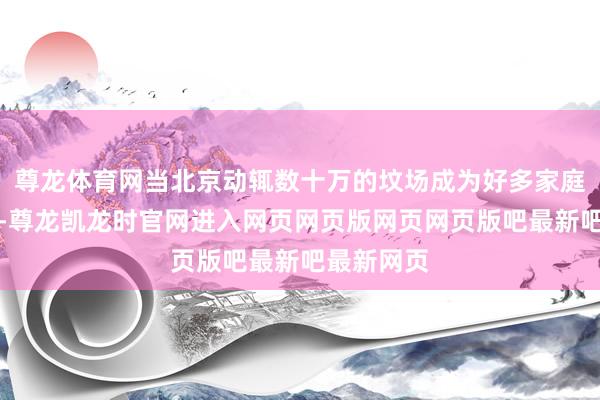 尊龙体育网当北京动辄数十万的坟场成为好多家庭的职守时-尊龙凯龙时官网进入网页网页版网页网页版吧最新吧最新网页