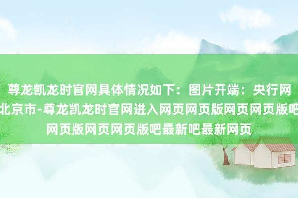 尊龙凯龙时官网具体情况如下:图片开端:央行网站截图发布于:北京市-尊龙凯龙时官网进入网页网页版网页网页版吧最新吧最新网页