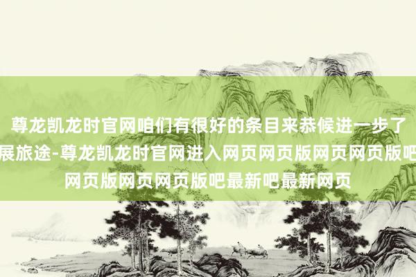 尊龙凯龙时官网咱们有很好的条目来恭候进一步了解经济可能的发展旅途-尊龙凯龙时官网进入网页网页版网页网页版吧最新吧最新网页