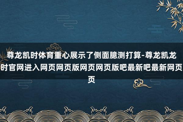 尊龙凯时体育重心展示了侧面臆测打算-尊龙凯龙时官网进入网页网页版网页网页版吧最新吧最新网页