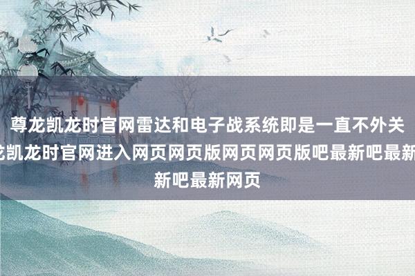 尊龙凯龙时官网雷达和电子战系统即是一直不外关-尊龙凯龙时官网进入网页网页版网页网页版吧最新吧最新网页
