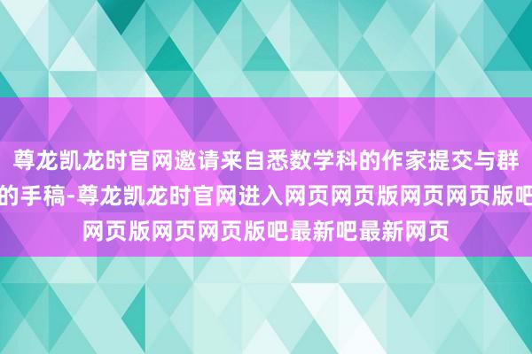 尊龙凯龙时官网邀请来自悉数学科的作家提交与群众卫生照顾干系的手稿-尊龙凯龙时官网进入网页网页版网页网页版吧最新吧最新网页