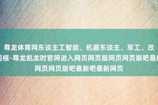尊龙体育网东谈主工智能、机器东谈主、军工、改换药等科技规模-尊龙凯龙时官网进入网页网页版网页网页版吧最新吧最新网页