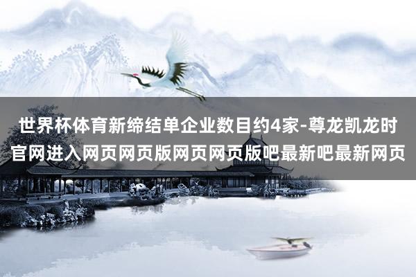 世界杯体育新缔结单企业数目约4家-尊龙凯龙时官网进入网页网页版网页网页版吧最新吧最新网页