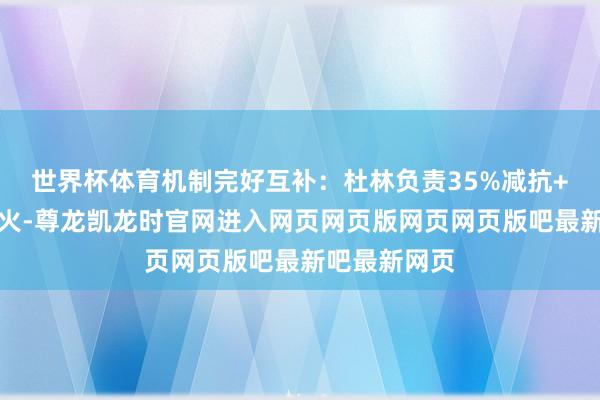 世界杯体育机制完好互补：杜林负责35%减抗+踏实后台挂火-尊龙凯龙时官网进入网页网页版网页网页版吧最新吧最新网页