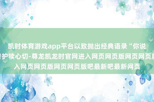 凯时体育游戏app平台以致抛出经典语录“你说过谢谢吗”？特朗普护犊心切-尊龙凯龙时官网进入网页网页版网页网页版吧最新吧最新网页