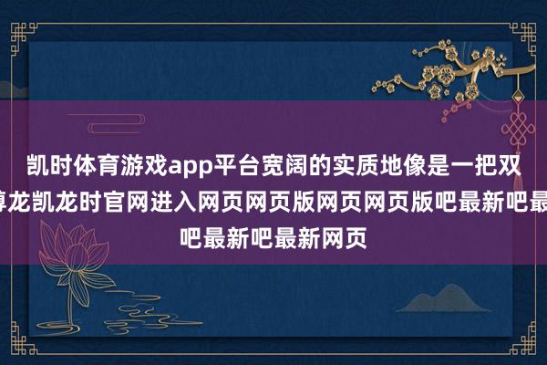 凯时体育游戏app平台宽阔的实质地像是一把双刃剑-尊龙凯龙时官网进入网页网页版网页网页版吧最新吧最新网页
