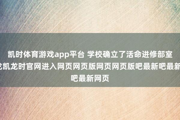 凯时体育游戏app平台 学校确立了活命进修部室-尊龙凯龙时官网进入网页网页版网页网页版吧最新吧最新网页