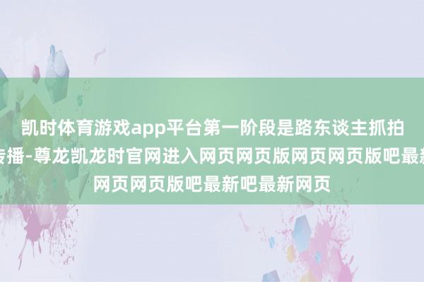 凯时体育游戏app平台第一阶段是路东谈主抓拍视频的原始传播-尊龙凯龙时官网进入网页网页版网页网页版吧最新吧最新网页