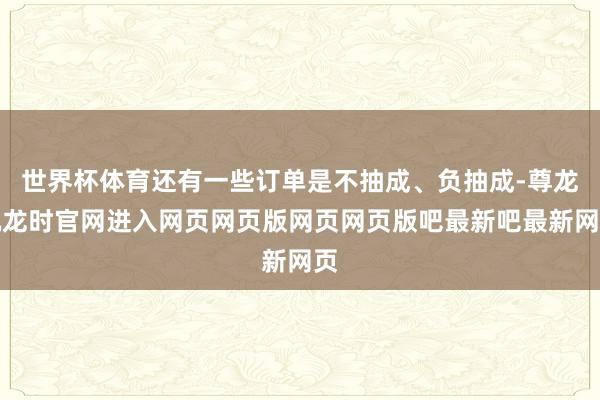 世界杯体育还有一些订单是不抽成、负抽成-尊龙凯龙时官网进入网页网页版网页网页版吧最新吧最新网页