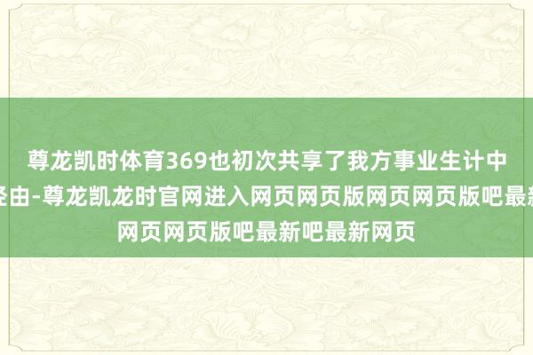 尊龙凯时体育369也初次共享了我方事业生计中的一些心路经由-尊龙凯龙时官网进入网页网页版网页网页版吧最新吧最新网页