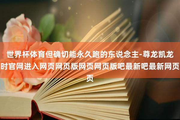 世界杯体育但确切能永久跑的东说念主-尊龙凯龙时官网进入网页网页版网页网页版吧最新吧最新网页