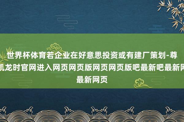 世界杯体育若企业在好意思投资或有建厂策划-尊龙凯龙时官网进入网页网页版网页网页版吧最新吧最新网页