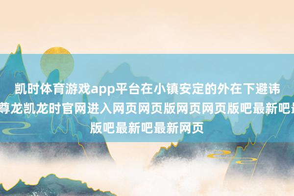 凯时体育游戏app平台在小镇安定的外在下避讳着古老-尊龙凯龙时官网进入网页网页版网页网页版吧最新吧最新网页