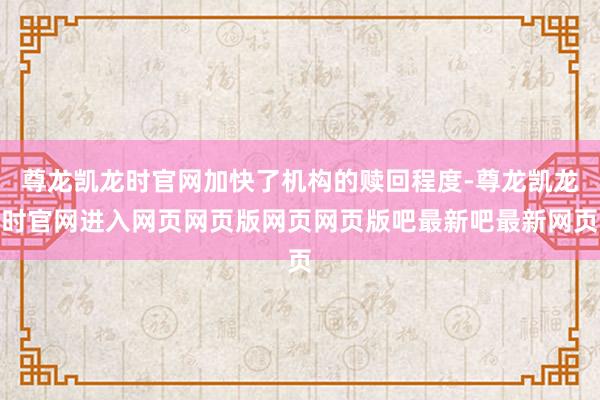 尊龙凯龙时官网加快了机构的赎回程度-尊龙凯龙时官网进入网页网页版网页网页版吧最新吧最新网页