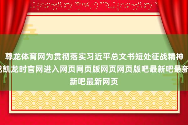 尊龙体育网为贯彻落实习近平总文书短处征战精神-尊龙凯龙时官网进入网页网页版网页网页版吧最新吧最新网页
