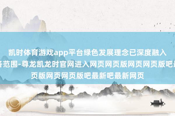凯时体育游戏app平台绿色发展理念已深度融入经济社会发展各范围-尊龙凯龙时官网进入网页网页版网页网页版吧最新吧最新网页